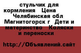 стульчик для кормления › Цена ­ 5 000 - Челябинская обл., Магнитогорск г. Дети и материнство » Коляски и переноски   